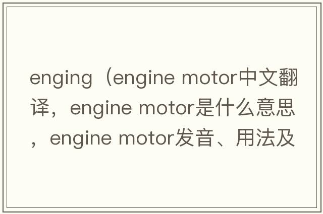 enging（engine motor中文翻譯，engine motor是什么意思，engine motor發(fā)音、用法及例句）