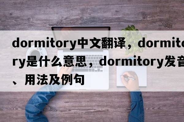 dormitory中文翻譯，dormitory是什么意思，dormitory發(fā)音、用法及例句