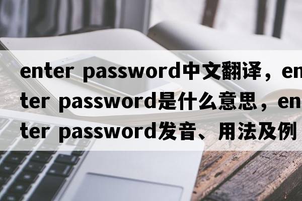 enter password中文翻譯，enter password是什么意思，enter password發(fā)音、用法及例句