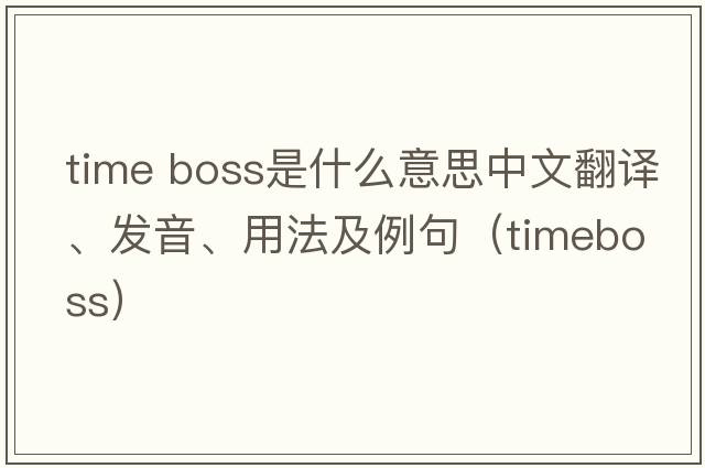 time boss是什么意思中文翻譯、發(fā)音、用法及例句（timeboss）