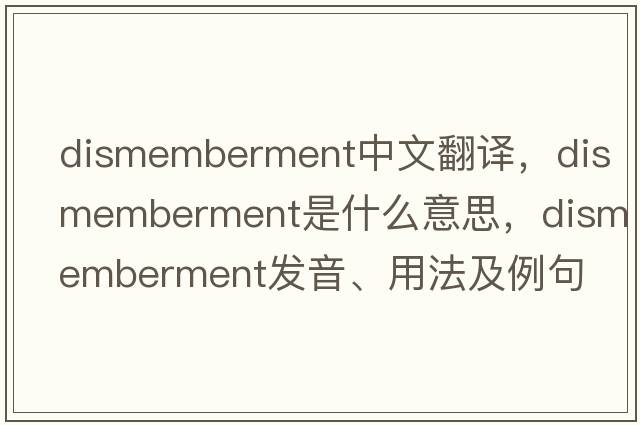 dismemberment中文翻譯，dismemberment是什么意思，dismemberment發(fā)音、用法及例句
