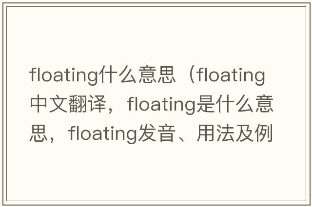 floating什么意思（floating中文翻譯，floating是什么意思，floating發(fā)音、用法及例句）