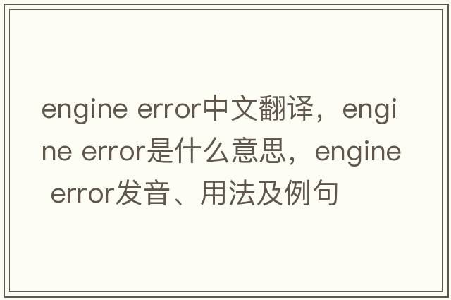 engine error中文翻譯，engine error是什么意思，engine error發(fā)音、用法及例句