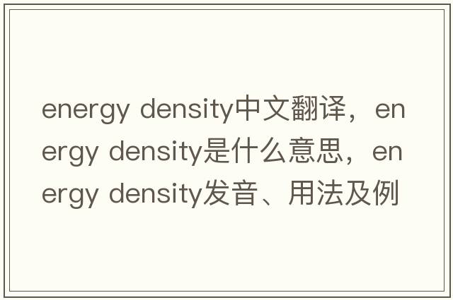 energy density中文翻譯，energy density是什么意思，energy density發(fā)音、用法及例句