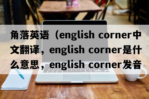 角落英語(yǔ)（english corner中文翻譯，english corner是什么意思，english corner發(fā)音、用法及例句）