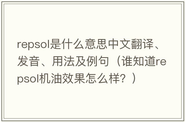 Repsol是什么意思中文翻譯、發(fā)音、用法及例句（誰(shuí)知道repsol機油效果怎么樣？）