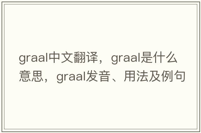 GRAAL中文翻譯，GRAAL是什么意思，GRAAL發(fā)音、用法及例句
