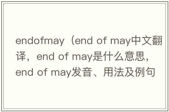 endofmay（end of may中文翻譯，end of may是什么意思，end of may發(fā)音、用法及例句）