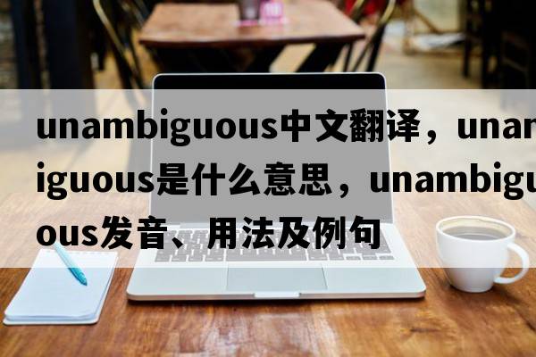 unambiguous中文翻譯，unambiguous是什么意思，unambiguous發(fā)音、用法及例句