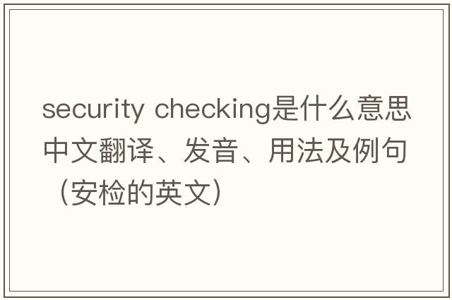 security checking是什么意思中文翻譯、發(fā)音、用法及例句（安檢的英文）