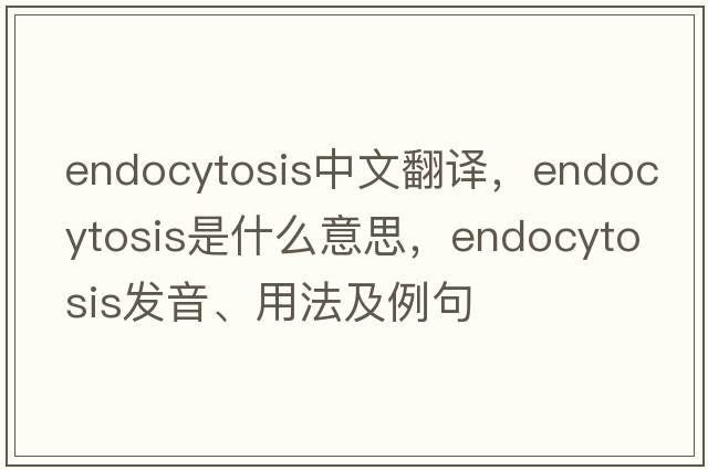endocytosis中文翻譯，endocytosis是什么意思，endocytosis發(fā)音、用法及例句
