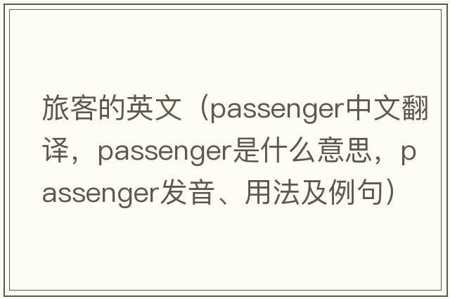 旅客的英文（passenger中文翻譯，passenger是什么意思，passenger發(fā)音、用法及例句）