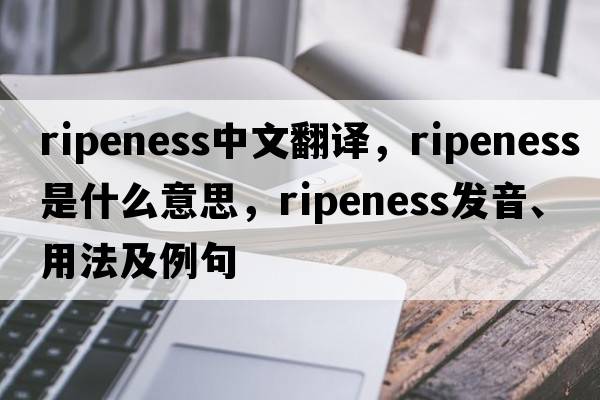 ripeness中文翻譯，ripeness是什么意思，ripeness發(fā)音、用法及例句