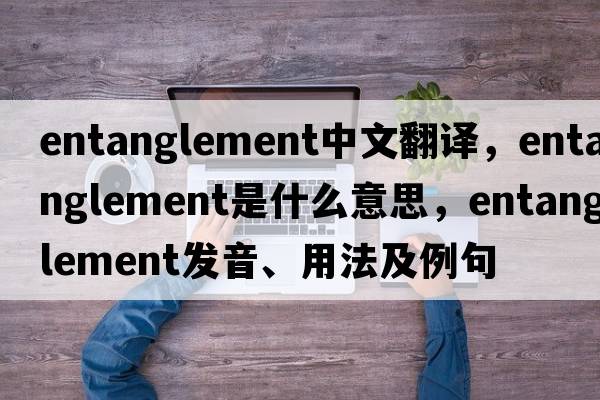entanglement中文翻譯，entanglement是什么意思，entanglement發(fā)音、用法及例句