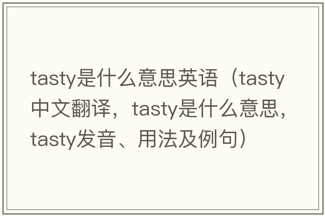tasty是什么意思英語(yǔ)（tasty中文翻譯，tasty是什么意思，tasty發(fā)音、用法及例句）