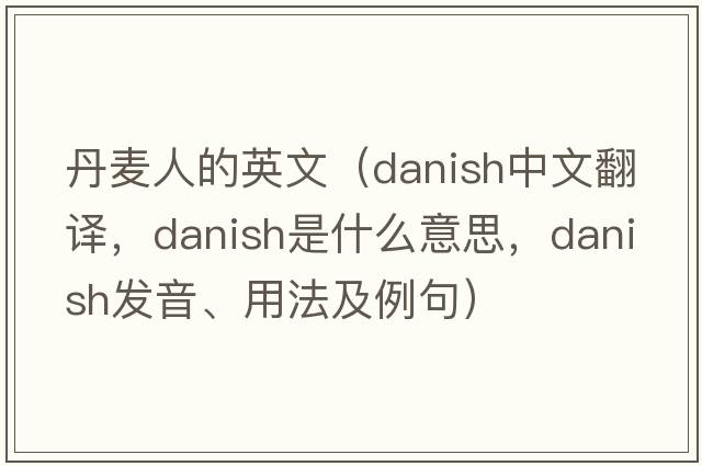 丹麥人的英文（Danish中文翻譯，Danish是什么意思，Danish發(fā)音、用法及例句）