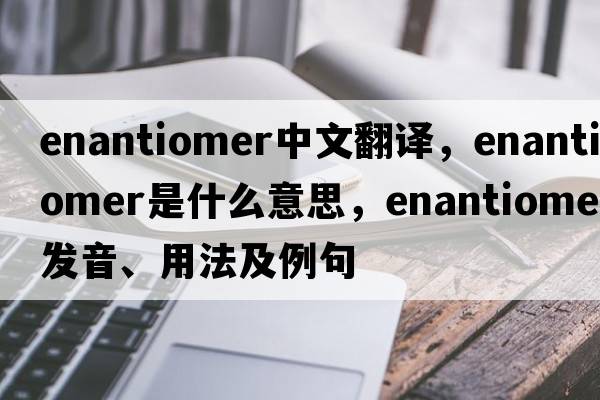 enantiomer中文翻譯，enantiomer是什么意思，enantiomer發(fā)音、用法及例句