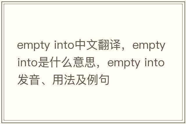 empty into中文翻譯，empty into是什么意思，empty into發(fā)音、用法及例句