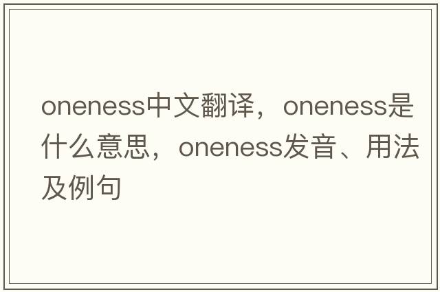 oneness中文翻譯，oneness是什么意思，oneness發(fā)音、用法及例句