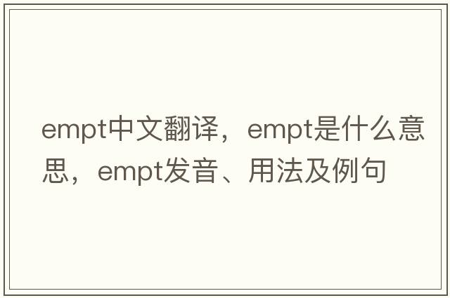 empt中文翻譯，empt是什么意思，empt發(fā)音、用法及例句