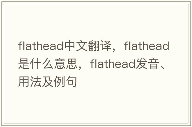 flathead中文翻譯，flathead是什么意思，flathead發(fā)音、用法及例句