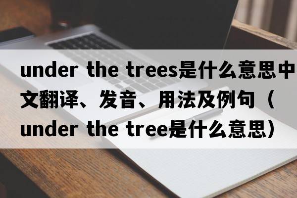 under the trees是什么意思中文翻譯、發(fā)音、用法及例句（under the tree是什么意思）