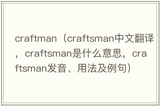 craftman（craftsman中文翻譯，craftsman是什么意思，craftsman發(fā)音、用法及例句）