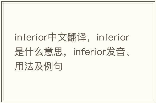 inferior中文翻譯，inferior是什么意思，inferior發(fā)音、用法及例句