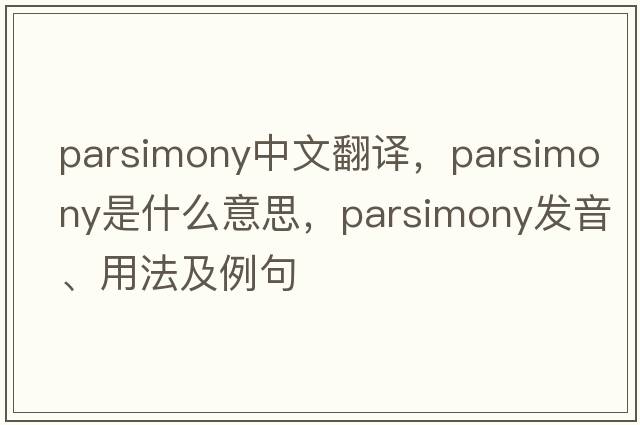 parsimony中文翻譯，parsimony是什么意思，parsimony發(fā)音、用法及例句