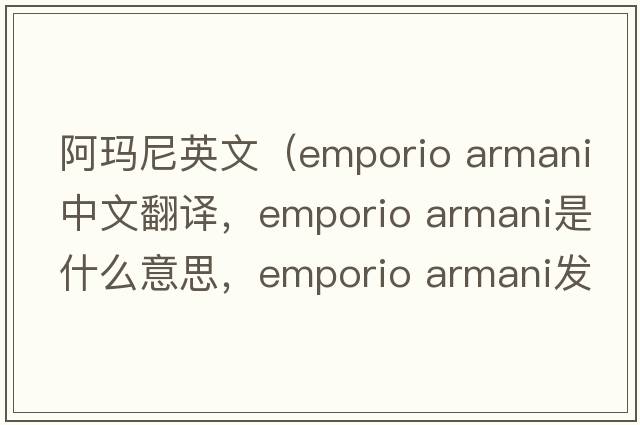 阿瑪尼英文（emporio armani中文翻譯，emporio armani是什么意思，emporio armani發(fā)音、用法及例句）