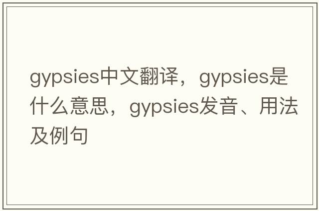 gypsies中文翻譯，gypsies是什么意思，gypsies發(fā)音、用法及例句