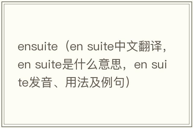 ensuite（en suite中文翻譯，en suite是什么意思，en suite發(fā)音、用法及例句）