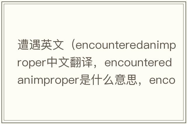 遭遇英文（encounteredanimproper中文翻譯，encounteredanimproper是什么意思，encounteredanimproper發(fā)音、用法及例句）