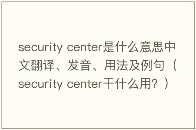 security center是什么意思中文翻譯、發(fā)音、用法及例句（security center干什么用？）