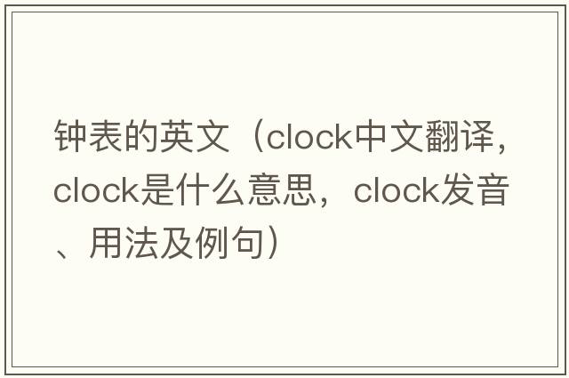 鐘表的英文（clock中文翻譯，clock是什么意思，clock發(fā)音、用法及例句）