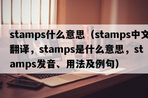 stamps什么意思（stamps中文翻譯，stamps是什么意思，stamps發(fā)音、用法及例句）