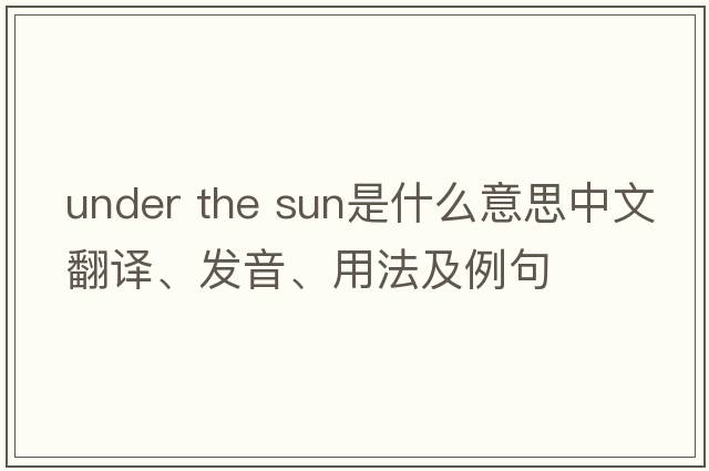 under the sun是什么意思中文翻譯、發(fā)音、用法及例句