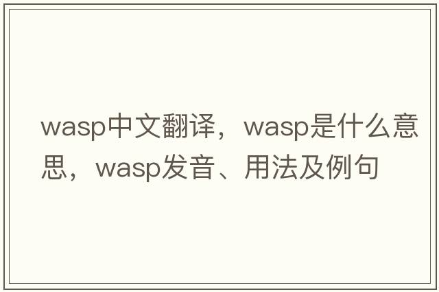 wasp中文翻譯，wasp是什么意思，wasp發(fā)音、用法及例句