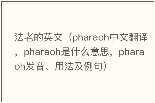 法老的英文（pharaoh中文翻譯，pharaoh是什么意思，pharaoh發(fā)音、用法及例句）