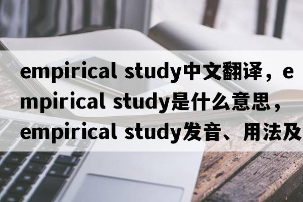 empirical study中文翻譯，empirical study是什么意思，empirical study發(fā)音、用法及例句