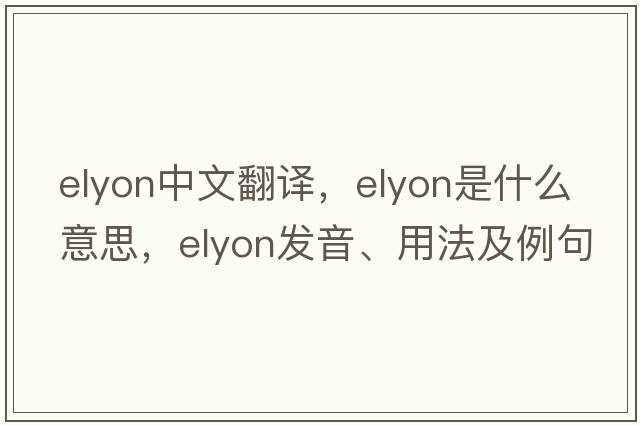 elyon中文翻譯，elyon是什么意思，elyon發(fā)音、用法及例句