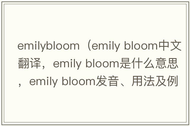 emilybloom（emily bloom中文翻譯，emily bloom是什么意思，emily bloom發(fā)音、用法及例句）
