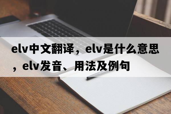 elv中文翻譯，elv是什么意思，elv發(fā)音、用法及例句