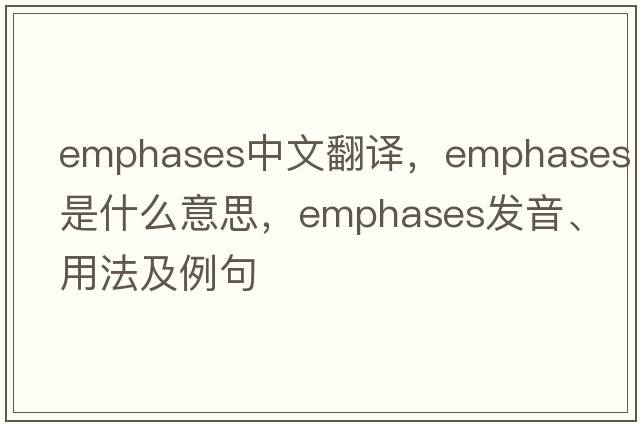 emphases中文翻譯，emphases是什么意思，emphases發(fā)音、用法及例句