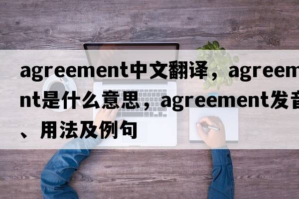 agreement中文翻譯，agreement是什么意思，agreement發(fā)音、用法及例句