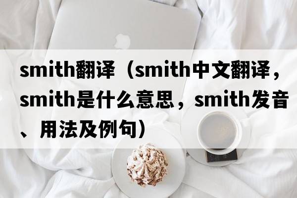 smith翻譯（smith中文翻譯，smith是什么意思，smith發(fā)音、用法及例句）