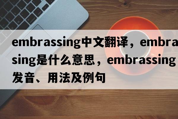 embrassing中文翻譯，embrassing是什么意思，embrassing發(fā)音、用法及例句