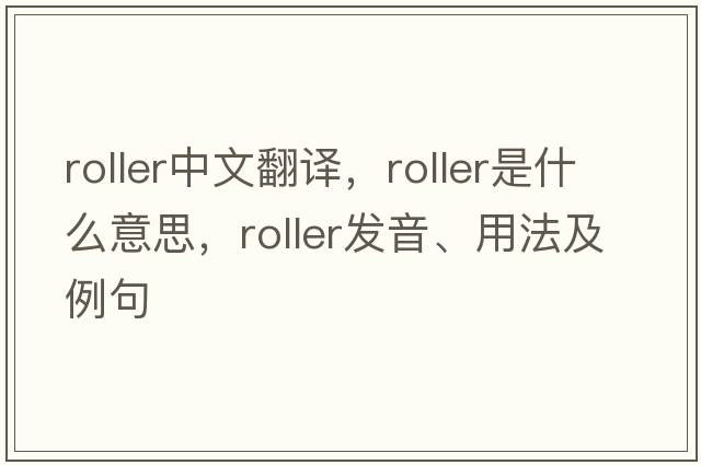 roller中文翻譯，roller是什么意思，roller發(fā)音、用法及例句