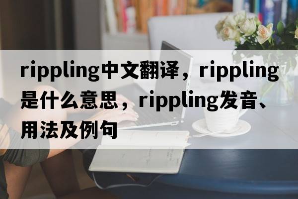 rippling中文翻譯，rippling是什么意思，rippling發(fā)音、用法及例句