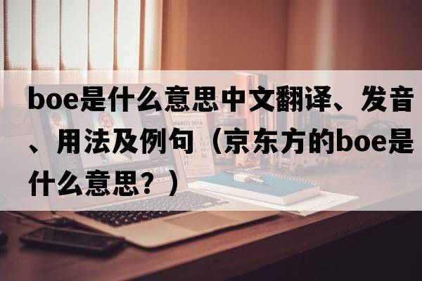 boe是什么意思中文翻譯、發(fā)音、用法及例句（京東方的boe是什么意思？）